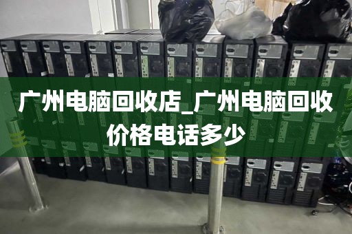 广州电脑回收店_广州电脑回收价格电话多少