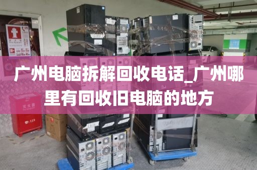 广州电脑拆解回收电话_广州哪里有回收旧电脑的地方