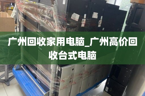 广州回收家用电脑_广州高价回收台式电脑