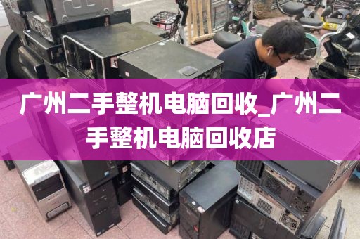 广州二手整机电脑回收_广州二手整机电脑回收店