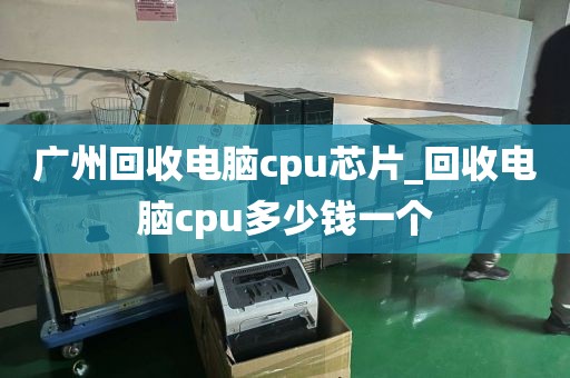 广州回收电脑cpu芯片_回收电脑cpu多少钱一个