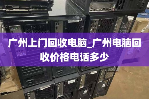 广州上门回收电脑_广州电脑回收价格电话多少