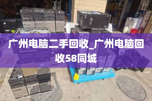 广州电脑二手回收_广州电脑回收58同城