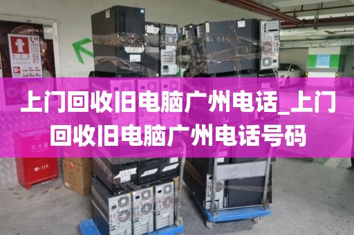 上门回收旧电脑广州电话_上门回收旧电脑广州电话号码