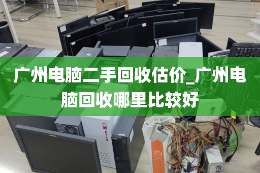 广州电脑二手回收估价_广州电脑回收哪里比较好