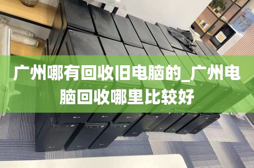 广州哪有回收旧电脑的_广州电脑回收哪里比较好