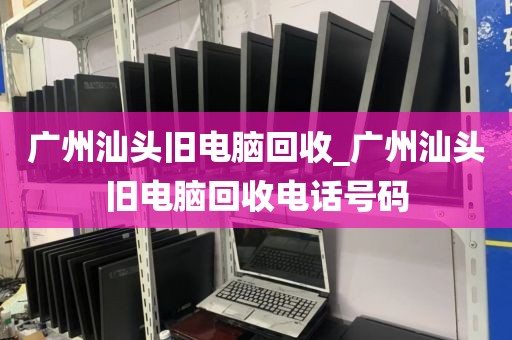 广州汕头旧电脑回收_广州汕头旧电脑回收电话号码