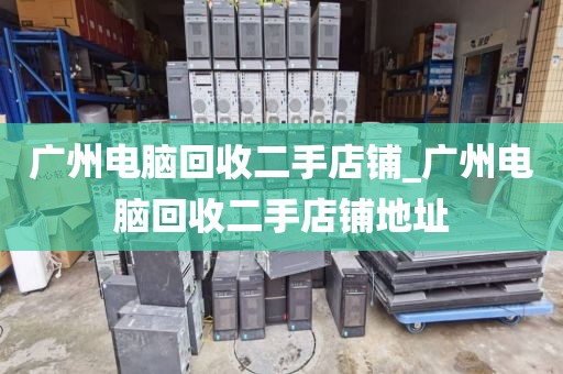 广州电脑回收二手店铺_广州电脑回收二手店铺地址