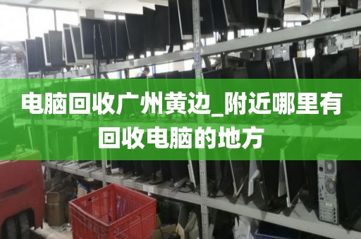 电脑回收广州黄边_附近哪里有回收电脑的地方