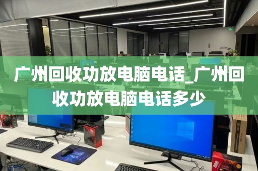 广州回收功放电脑电话_广州回收功放电脑电话多少