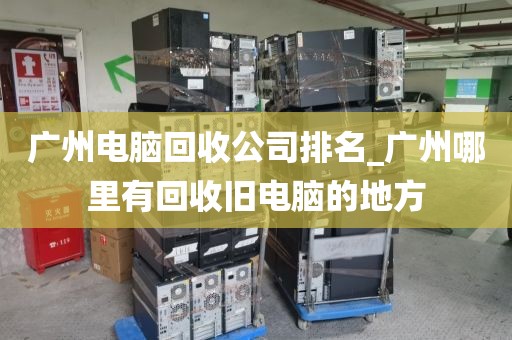 广州电脑回收公司排名_广州哪里有回收旧电脑的地方