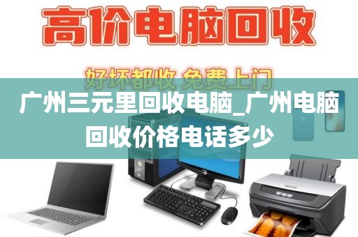 广州三元里回收电脑_广州电脑回收价格电话多少