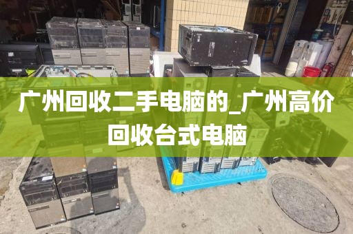 广州回收二手电脑的_广州高价回收台式电脑