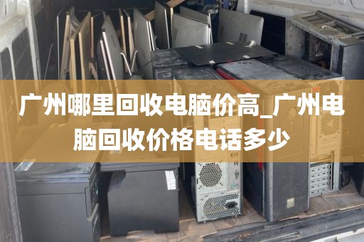 广州哪里回收电脑价高_广州电脑回收价格电话多少