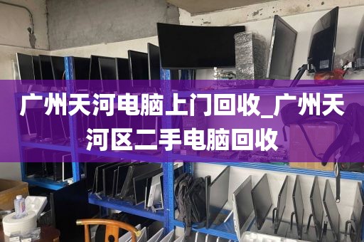 广州天河电脑上门回收_广州天河区二手电脑回收