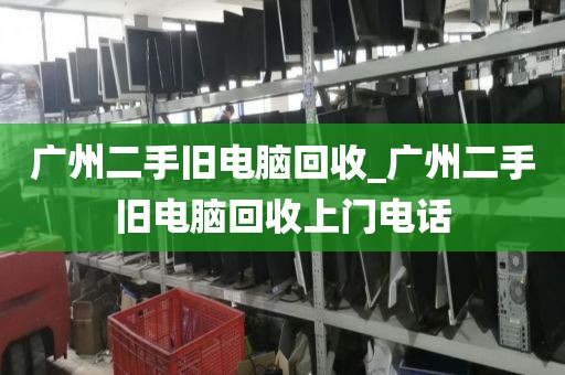 广州二手旧电脑回收_广州二手旧电脑回收上门电话