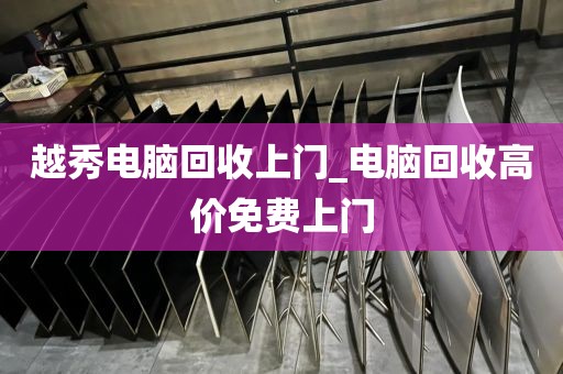 越秀电脑回收上门_电脑回收高价免费上门