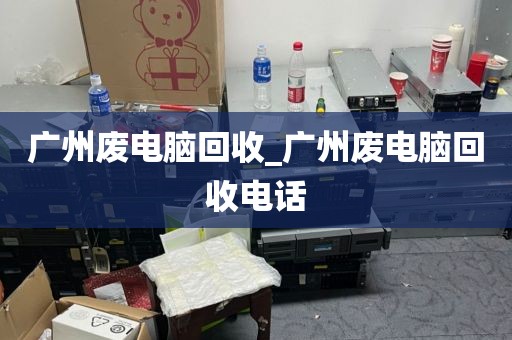 广州废电脑回收_广州废电脑回收电话