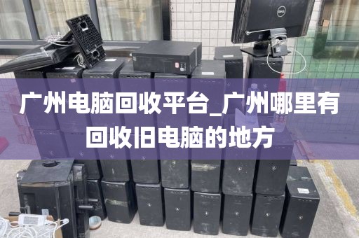 广州电脑回收平台_广州哪里有回收旧电脑的地方