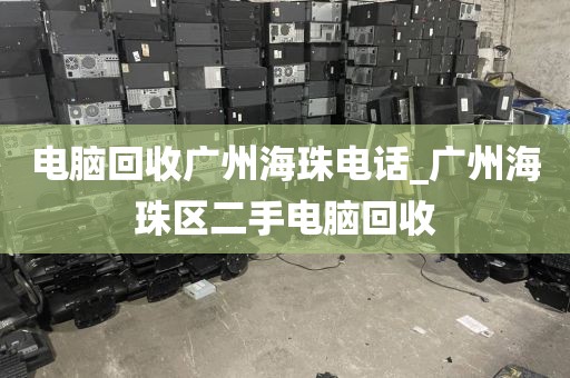 电脑回收广州海珠电话_广州海珠区二手电脑回收