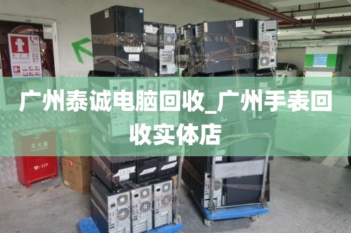 广州泰诚电脑回收_广州手表回收实体店