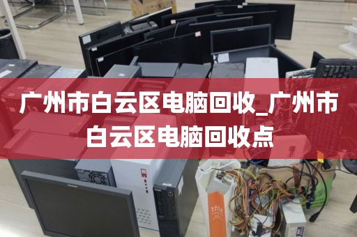 广州市白云区电脑回收_广州市白云区电脑回收点