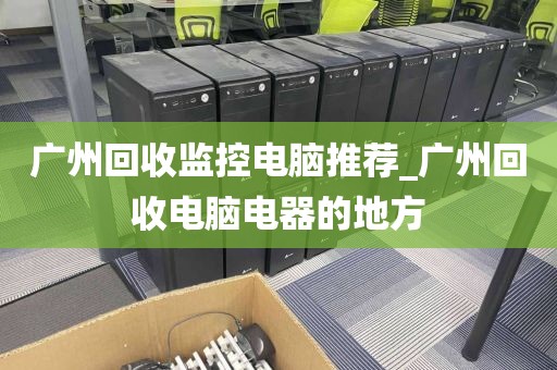 广州回收监控电脑推荐_广州回收电脑电器的地方