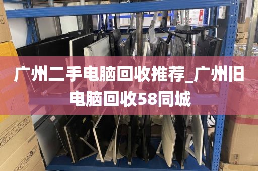 广州二手电脑回收推荐_广州旧电脑回收58同城