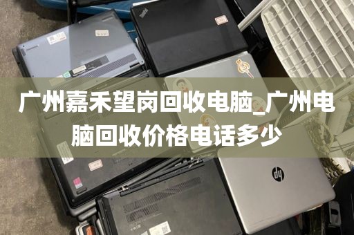 广州嘉禾望岗回收电脑_广州电脑回收价格电话多少