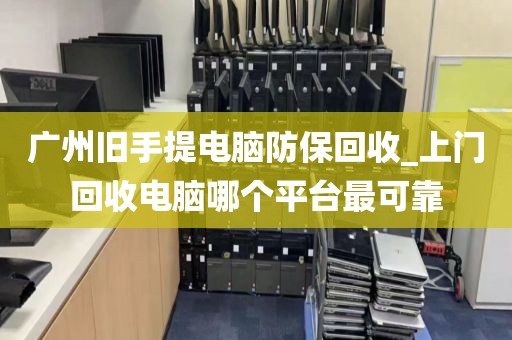 广州旧手提电脑防保回收_上门回收电脑哪个平台最可靠