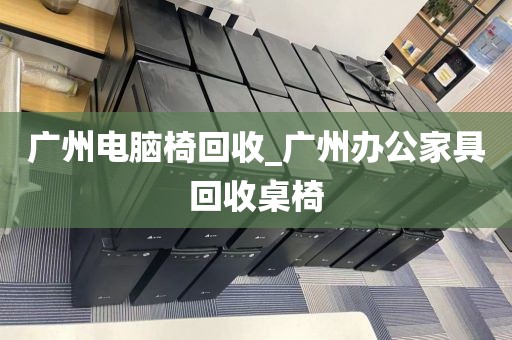 广州电脑椅回收_广州办公家具回收桌椅