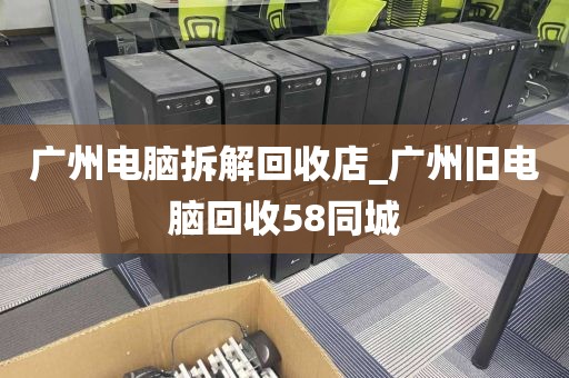 广州电脑拆解回收店_广州旧电脑回收58同城