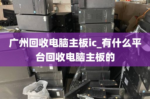 广州回收电脑主板ic_有什么平台回收电脑主板的