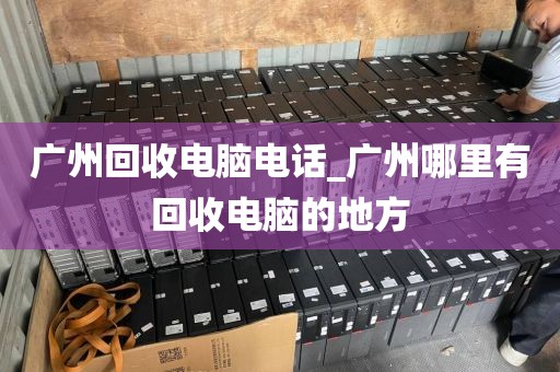 广州回收电脑电话_广州哪里有回收电脑的地方