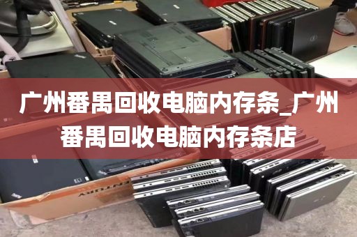 广州番禺回收电脑内存条_广州番禺回收电脑内存条店