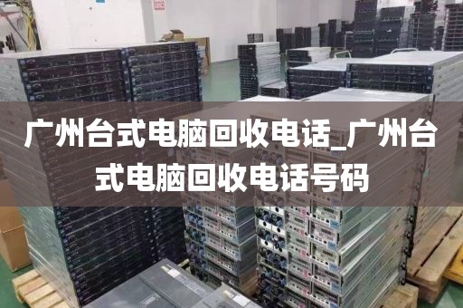 广州台式电脑回收电话_广州台式电脑回收电话号码