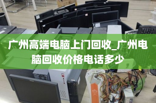 广州高端电脑上门回收_广州电脑回收价格电话多少