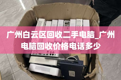 广州白云区回收二手电脑_广州电脑回收价格电话多少