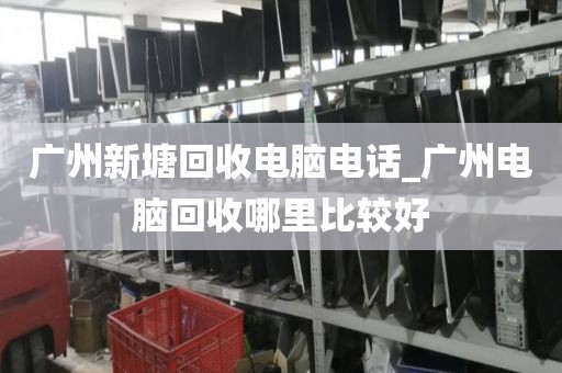 广州新塘回收电脑电话_广州电脑回收哪里比较好