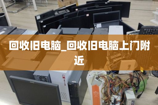 回收旧电脑_回收旧电脑上门附近