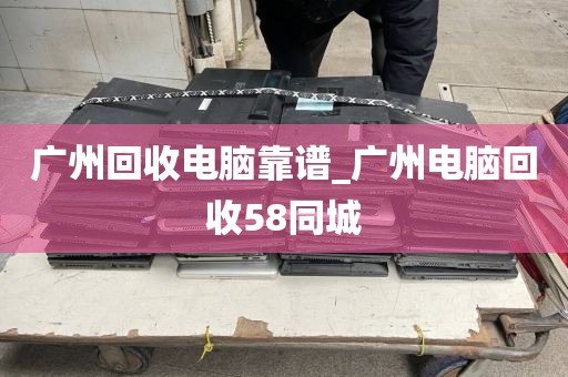 广州回收电脑靠谱_广州电脑回收58同城