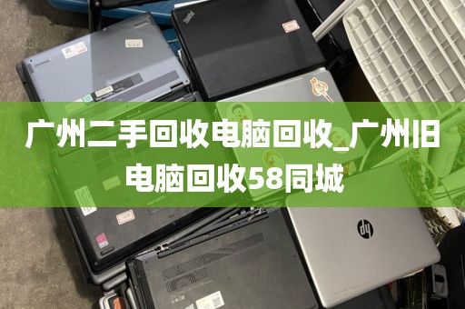 广州二手回收电脑回收_广州旧电脑回收58同城