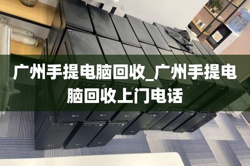 广州手提电脑回收_广州手提电脑回收上门电话