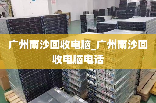 广州南沙回收电脑_广州南沙回收电脑电话