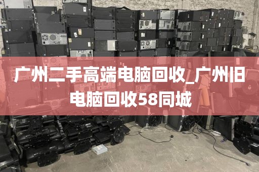 广州二手高端电脑回收_广州旧电脑回收58同城