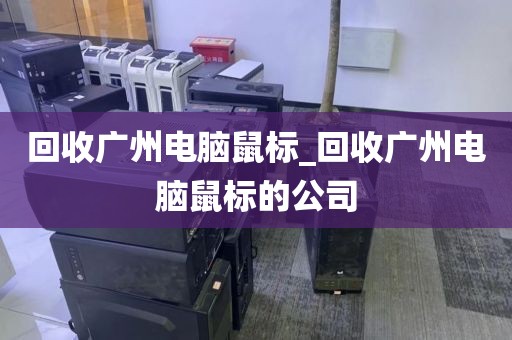 回收广州电脑鼠标_回收广州电脑鼠标的公司