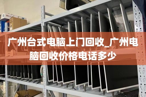 广州台式电脑上门回收_广州电脑回收价格电话多少