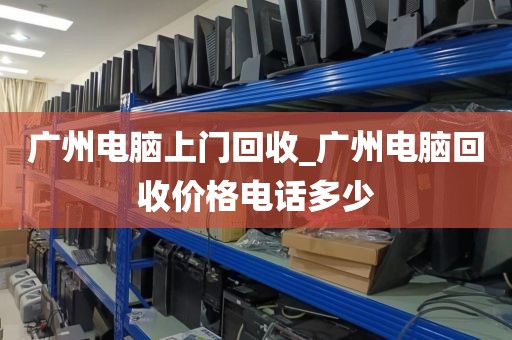 广州电脑上门回收_广州电脑回收价格电话多少