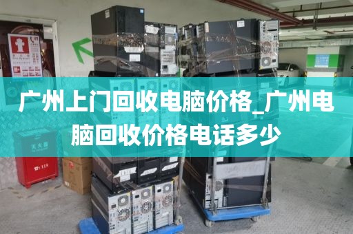 广州上门回收电脑价格_广州电脑回收价格电话多少