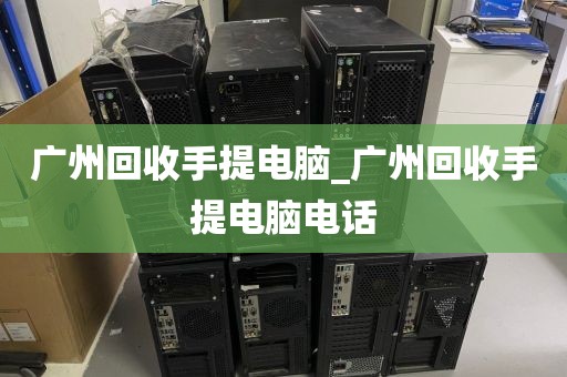 广州回收手提电脑_广州回收手提电脑电话